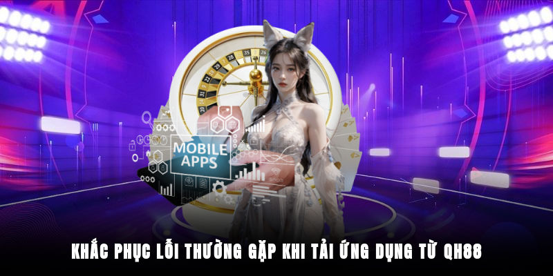 Cách khắc phục lỗi khi tải ứng dụng QH88 về máy