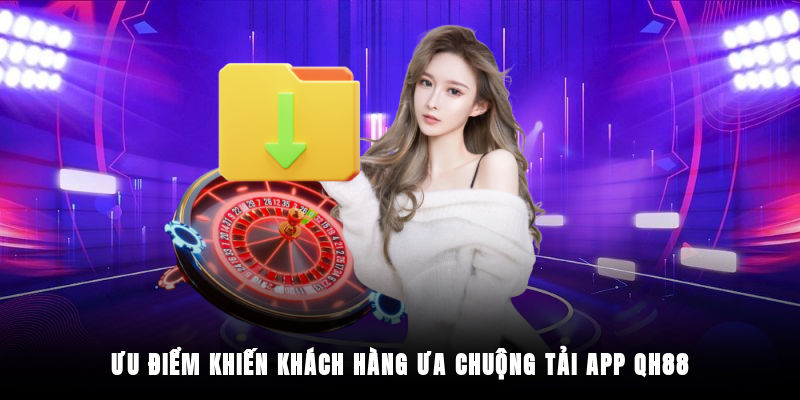 Lợi ích khi tải app QH88 mang tới