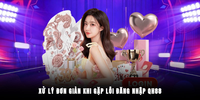 Cách xử lý khi không đăng nhập QH88 được
